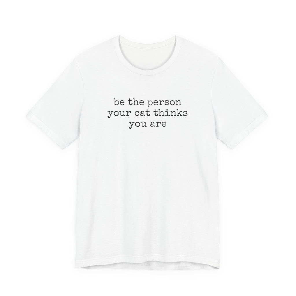 Be The Person Your Cat Thinks You Are T-Shirt
