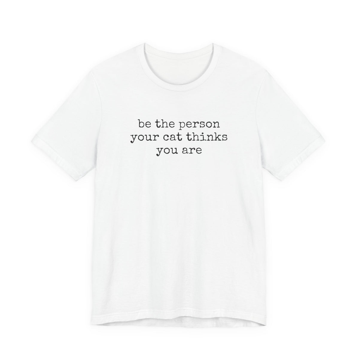 Be The Person Your Cat Thinks You Are T-Shirt
