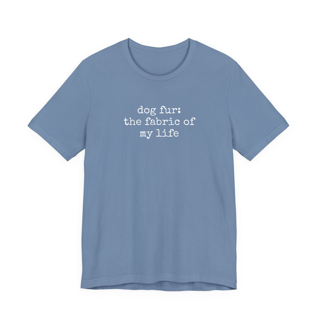 Dog Fur: The Fabric of my Life T-Shirt