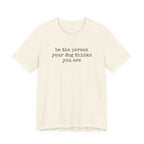 Be the Person Your Dog Thinks You Are T-Shirt