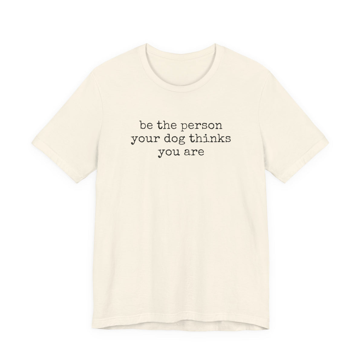 Be the Person Your Dog Thinks You Are T-Shirt