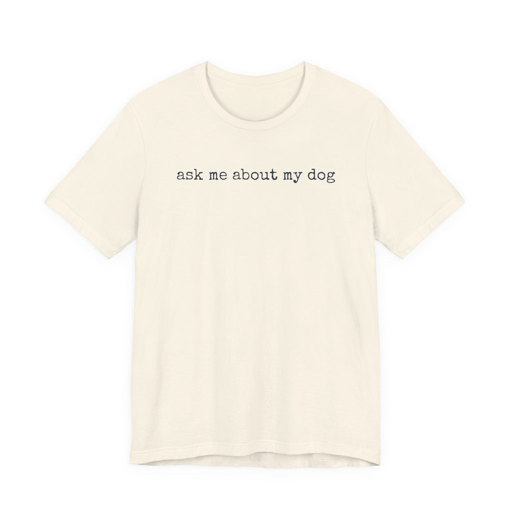 Ask me About my Dog T-Shirt
