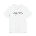 Be the Person Your Dog Thinks You Are T-Shirt