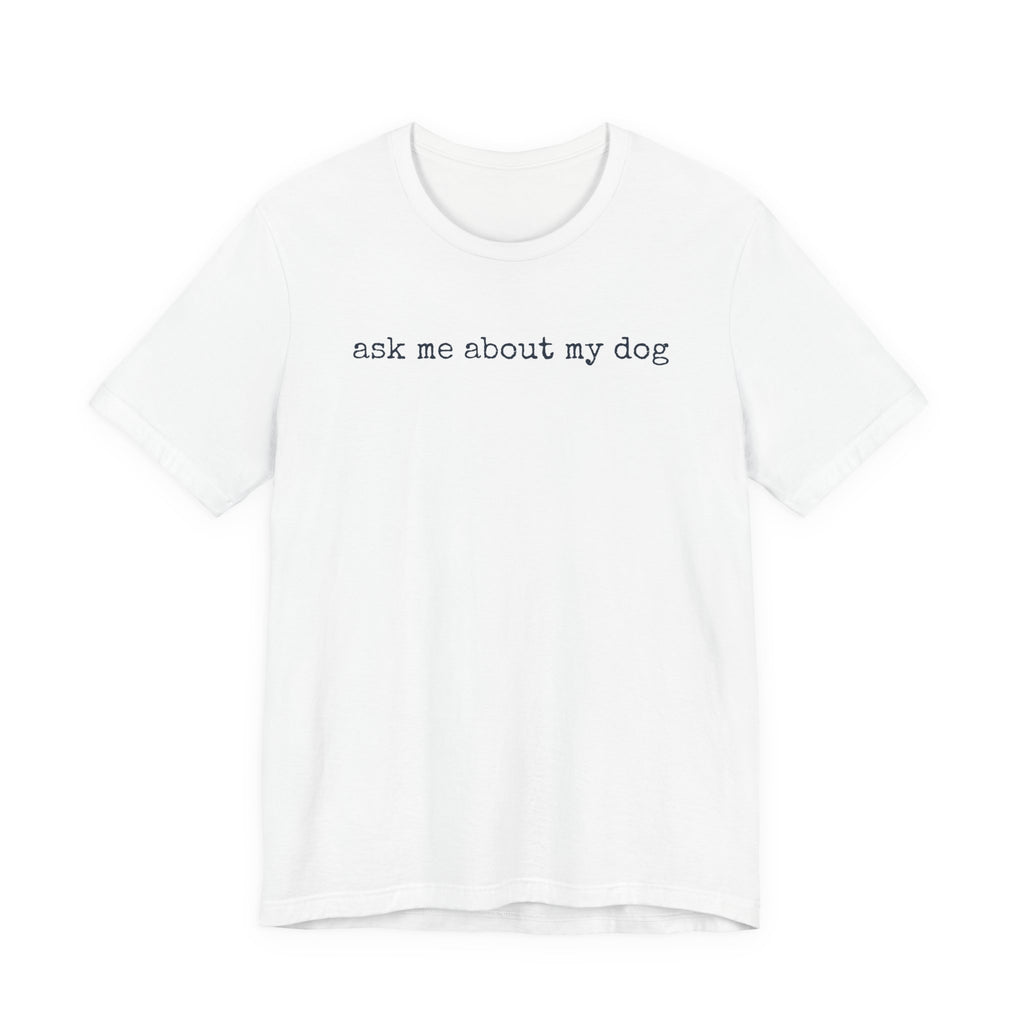 Ask me About my Dog T-Shirt