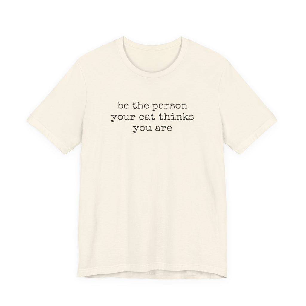 Be The Person Your Cat Thinks You Are T-Shirt