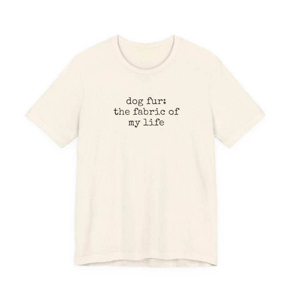 Dog Fur: The Fabric of my Life T-Shirt