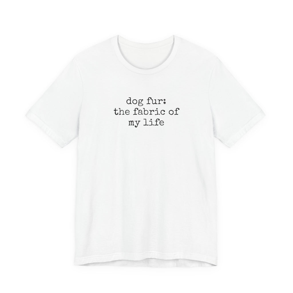 Dog Fur: The Fabric of my Life T-Shirt