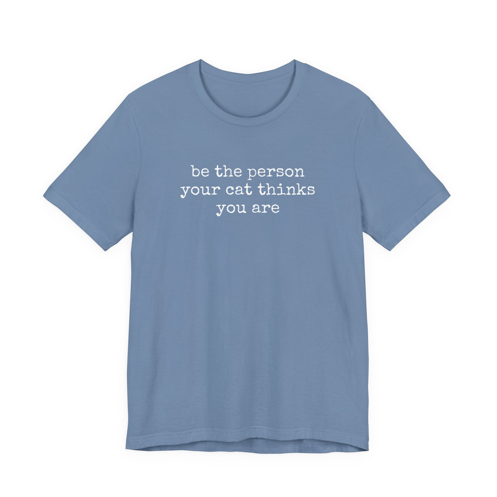 Be The Person Your Cat Thinks You Are T-Shirt