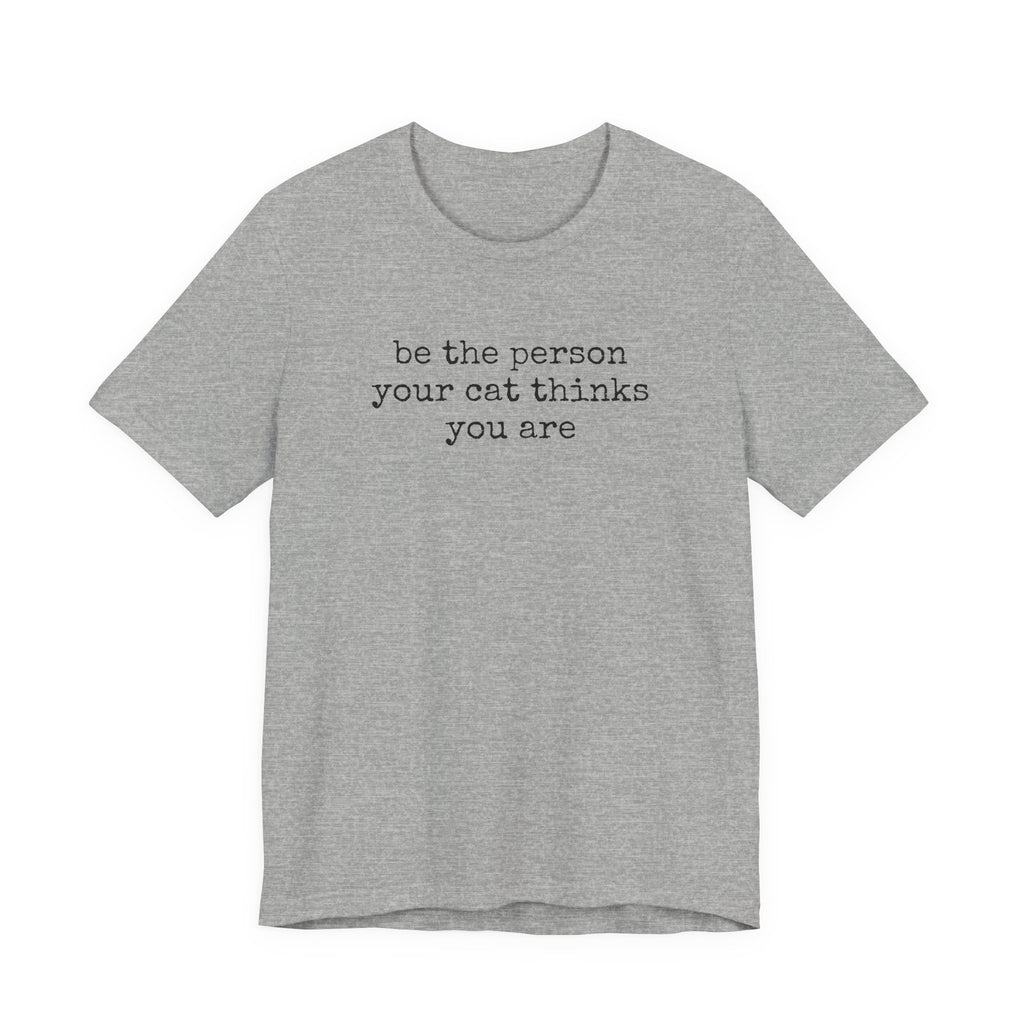 Be The Person Your Cat Thinks You Are T-Shirt