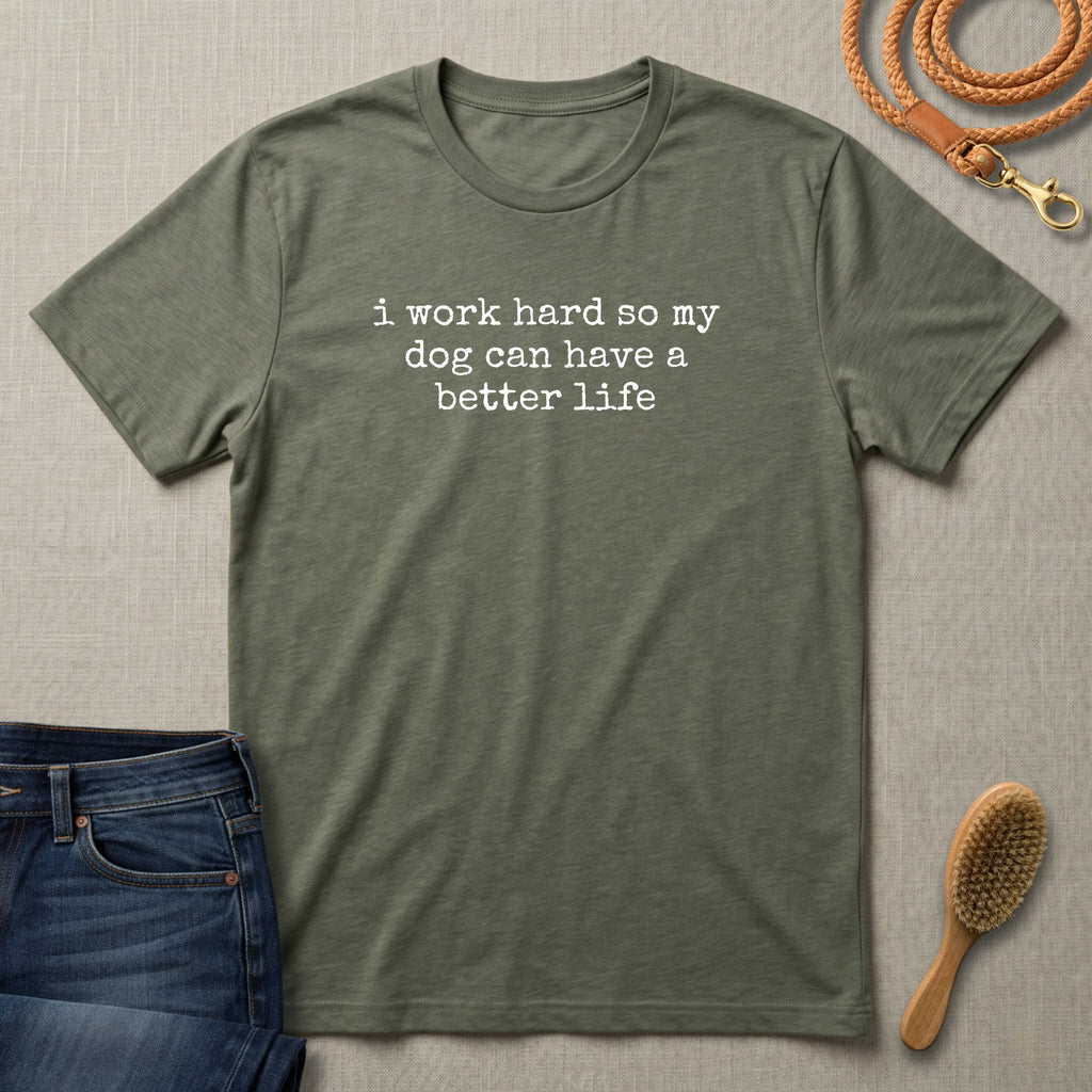 I Work Hard So My Dog Can Have A Better Life (Text) T-Shirt