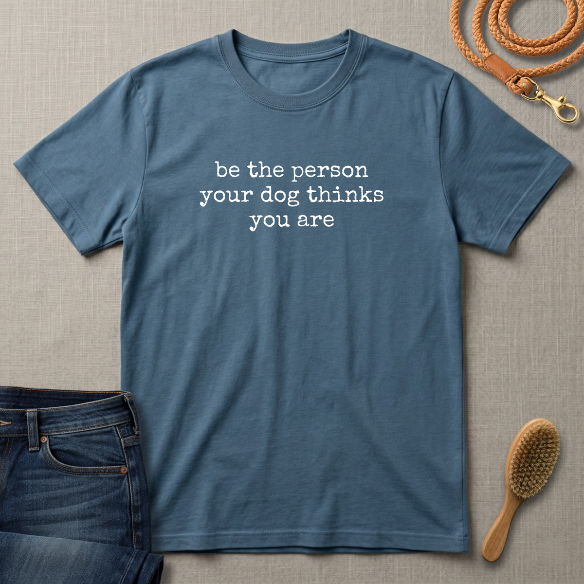 Be the Person Your Dog Thinks You Are T-Shirt