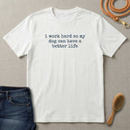 I Work Hard So My Dog Can Have A Better Life (Text) T-Shirt