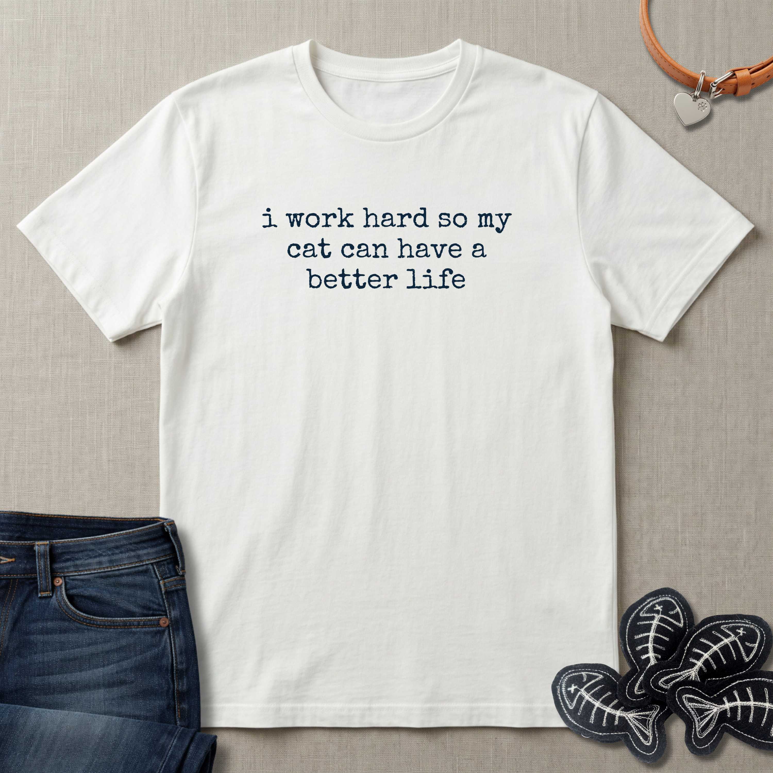 I Work Hard So My Cat Can Have A Better Life T-Shirt