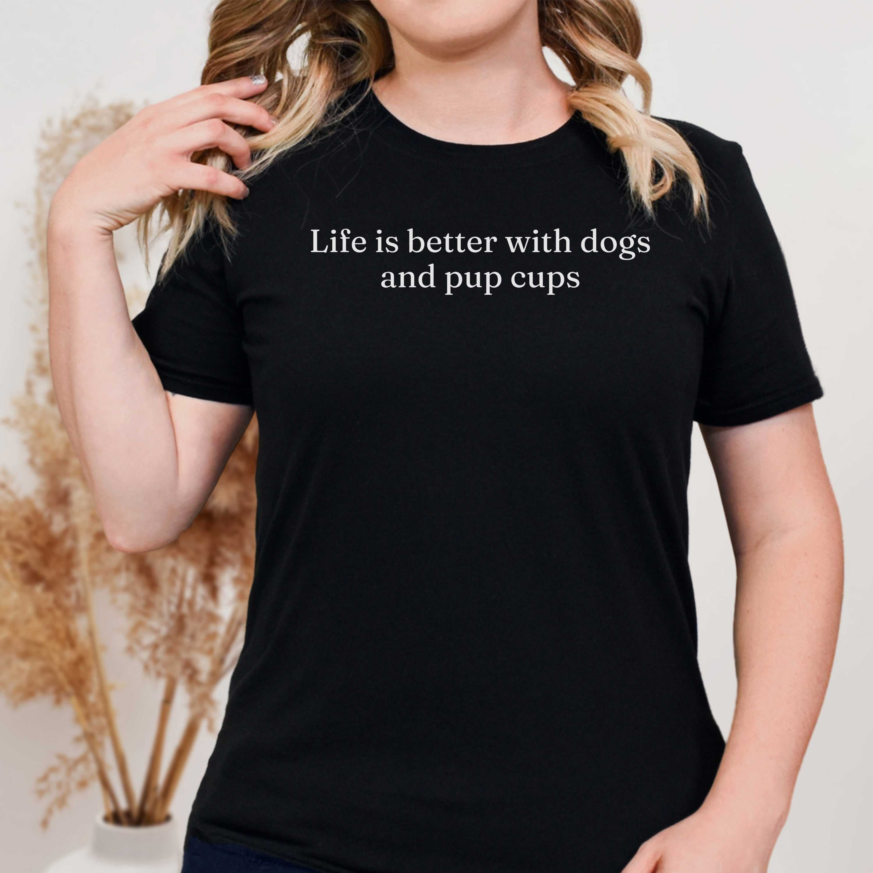 Life is Better with Dogs and Pup Cups T-Shirt