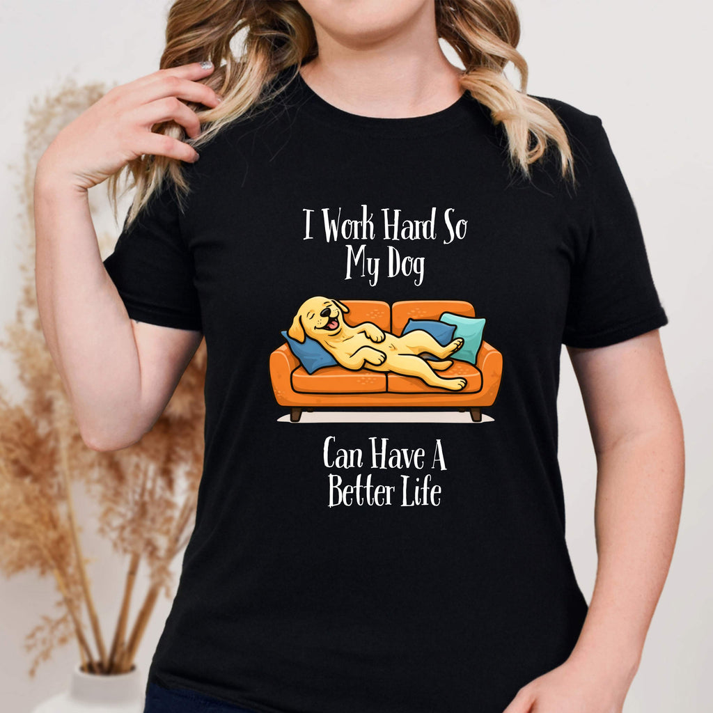 I Work Hard So My Dog Can Have a Better Life T-Shirt