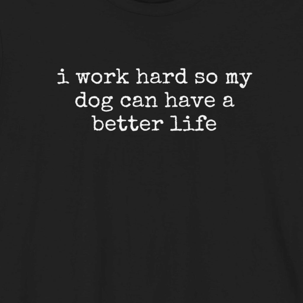I Work Hard So My Dog Can Have A Better Life (Text) T-Shirt