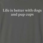 Life is Better with Dogs and Pup Cups T-Shirt