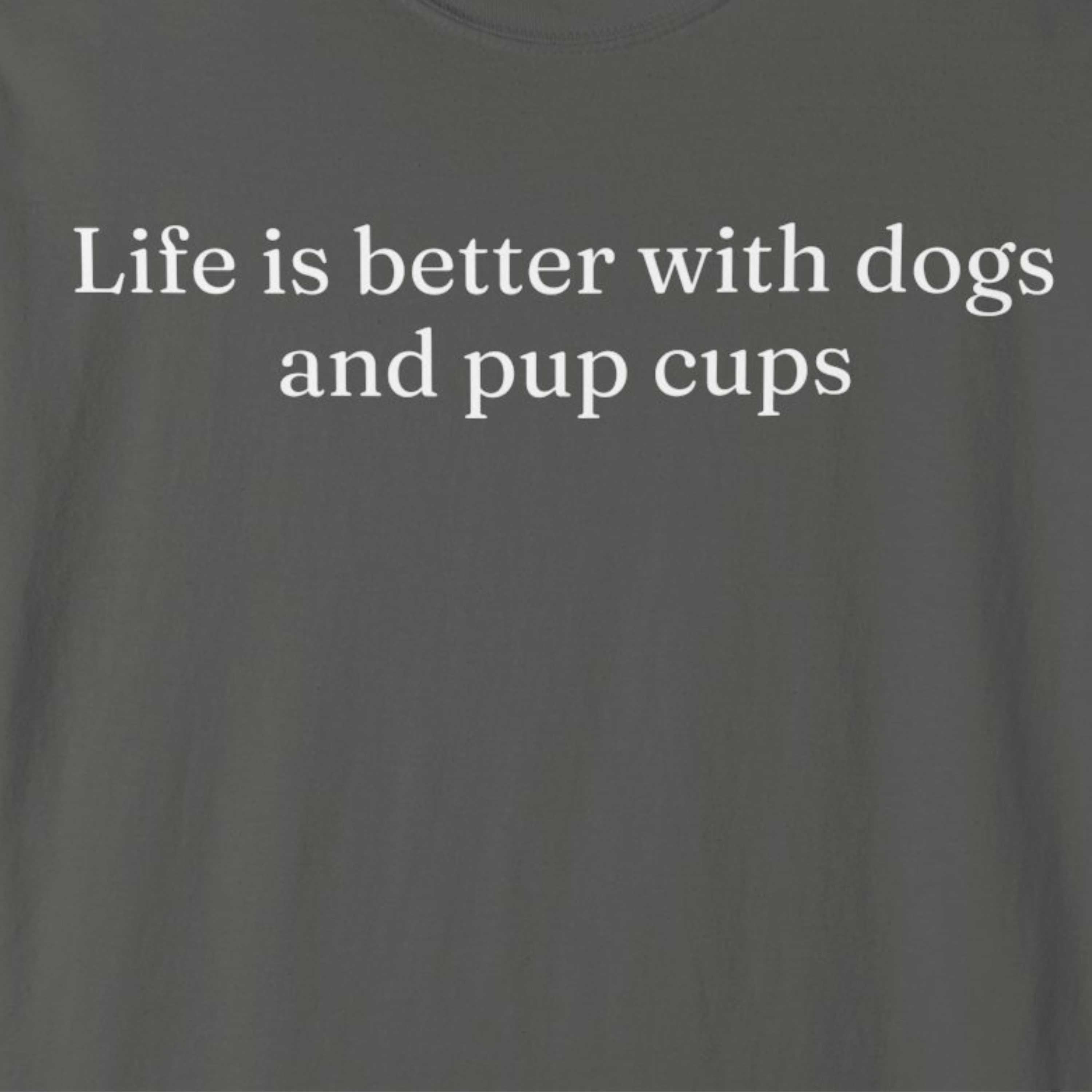 Life is Better with Dogs and Pup Cups T-Shirt