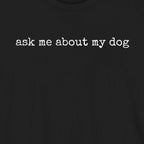 Ask me About my Dog T-Shirt