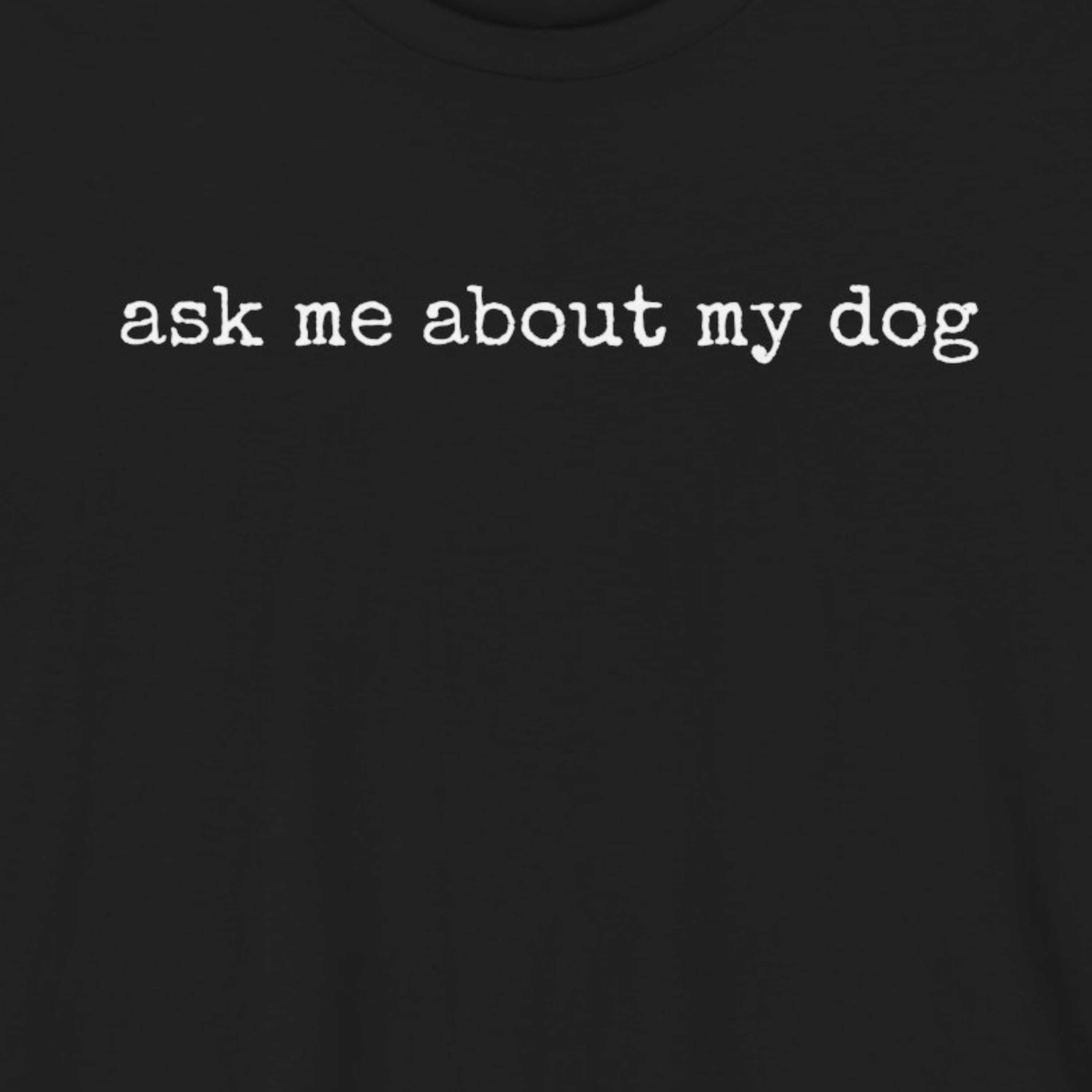 Ask me About my Dog T-Shirt