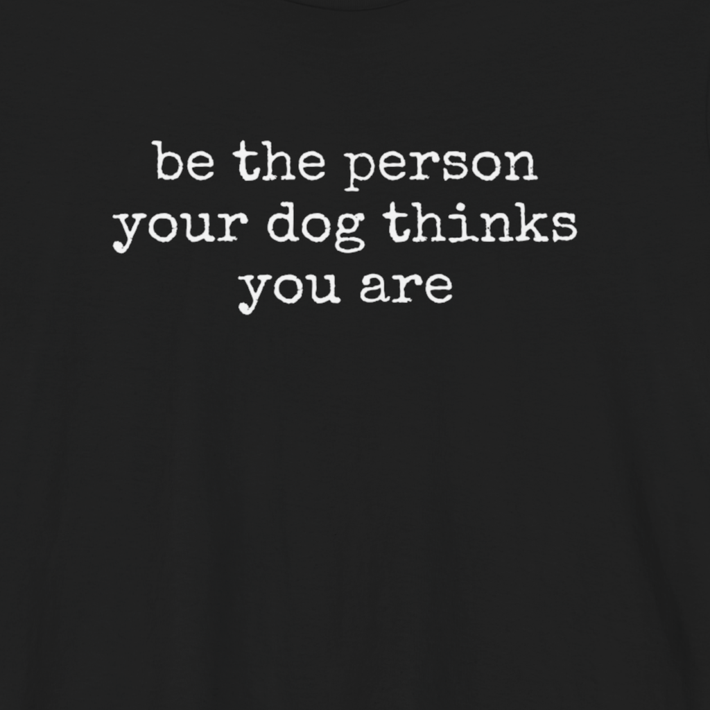 Be the Person Your Dog Thinks You Are T-Shirt