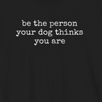 Be the Person Your Dog Thinks You Are T-Shirt