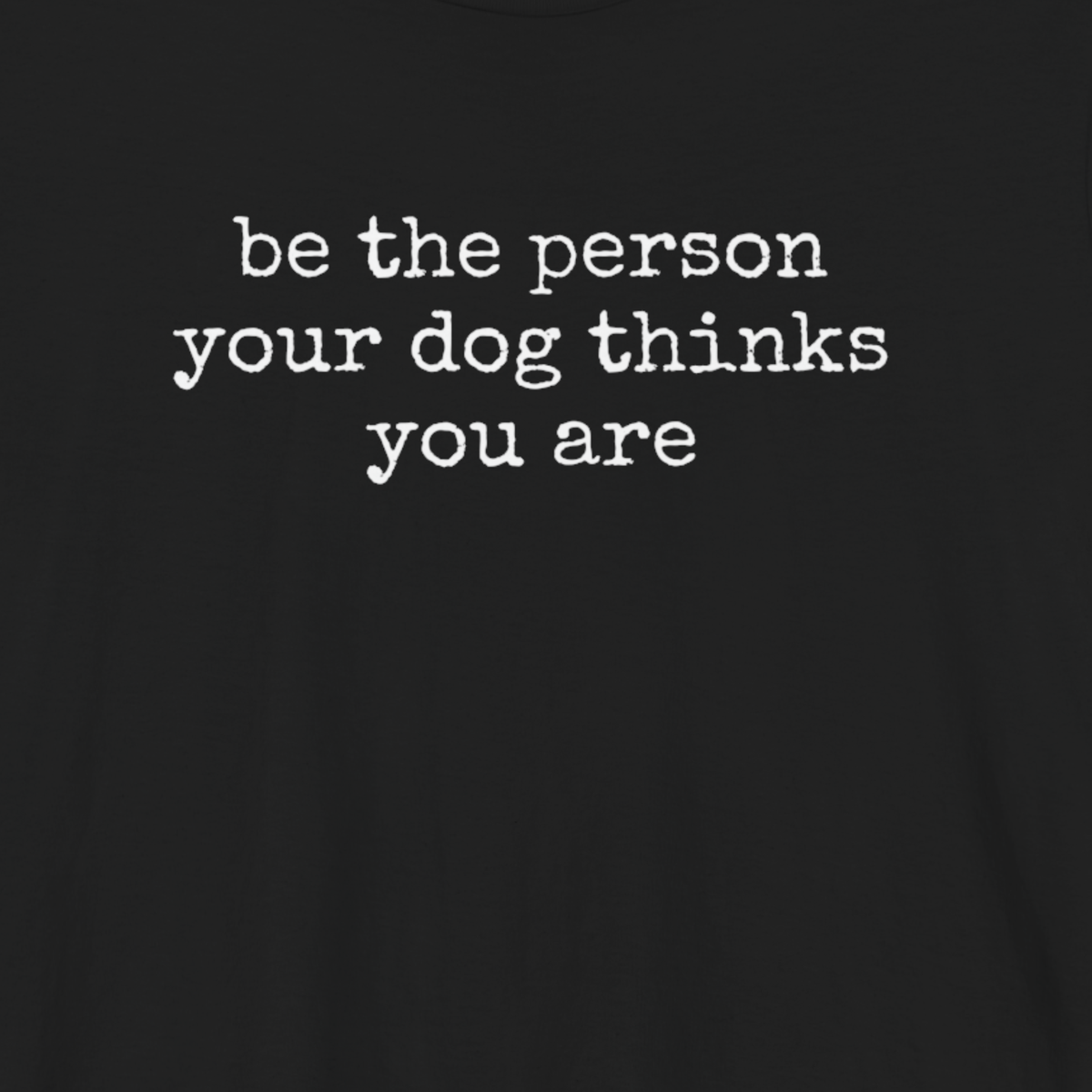 Be the Person Your Dog Thinks You Are T-Shirt