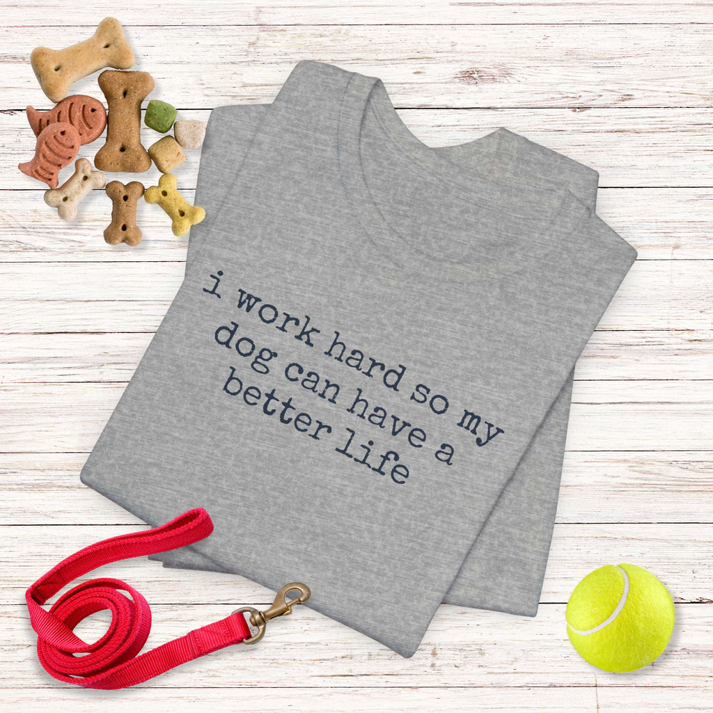 I Work Hard So My Dog Can Have A Better Life (Text) T-Shirt