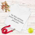 Be the Person Your Dog Thinks You Are T-Shirt