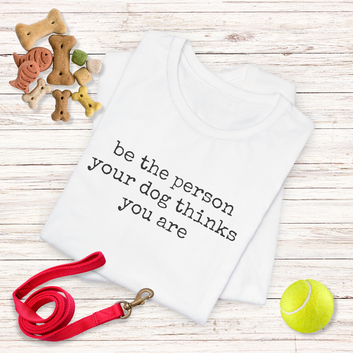 Be the Person Your Dog Thinks You Are T-Shirt