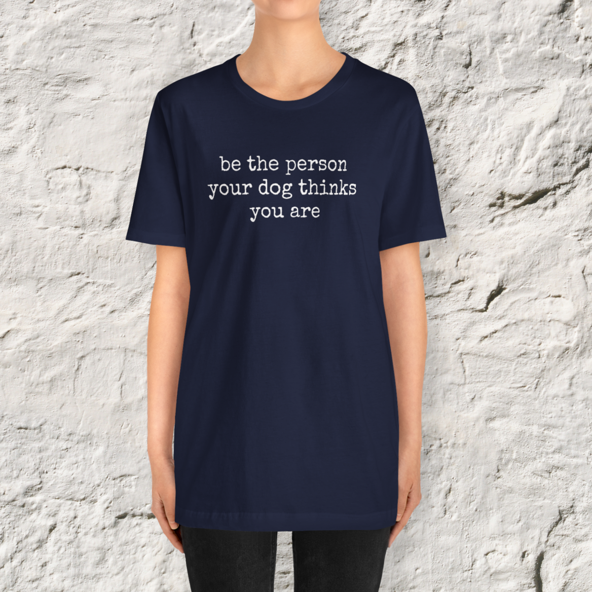 Be the Person Your Dog Thinks You Are T-Shirt