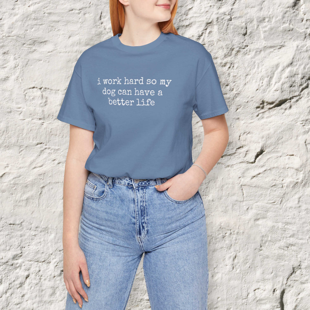 I Work Hard So My Dog Can Have A Better Life (Text) T-Shirt