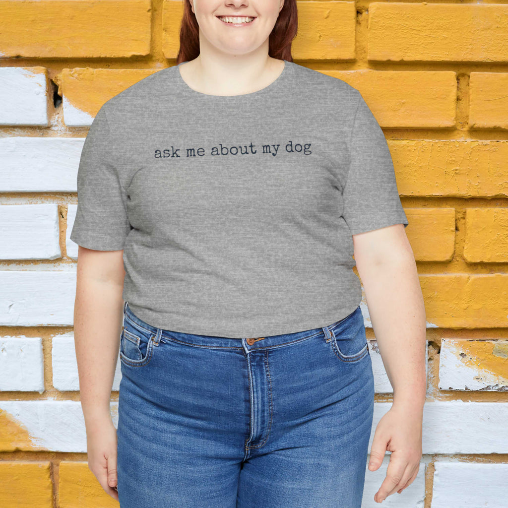 Ask me About my Dog T-Shirt